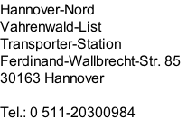 Hannover-Nord  Vahrenwald-List Transporter-Station Ferdinand-Wallbrecht-Str. 85 30163 Hannover  Tel.: 0 511-20300984