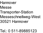 Hannover Messe Transporter-Station Messeschnellweg-West  30521 Hannover  Tel.: 0 511-89885123
